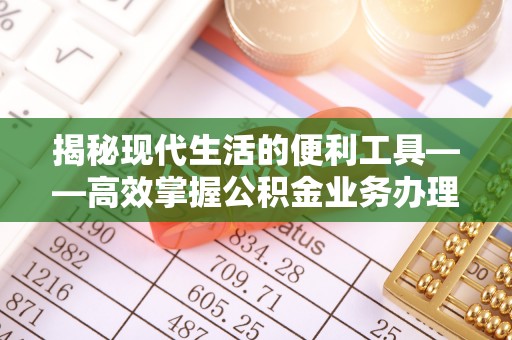 杭锦后旗揭秘现代生活的便利工具——高效掌握公积金业务办理流程的关键步骤