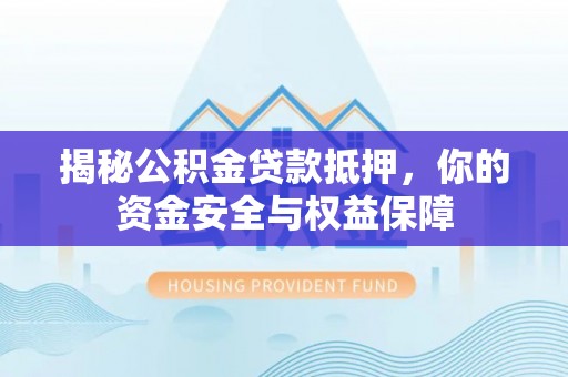 杭锦后旗揭秘公积金贷款抵押，你的资金安全与权益保障