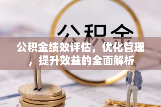 杭锦后旗公积金绩效评估，优化管理，提升效益的全面解析