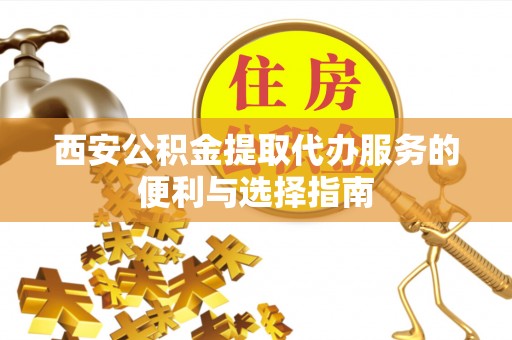 杭锦后旗西安公积金提取代办服务的便利与选择指南