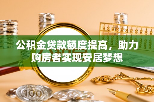 杭锦后旗公积金贷款额度提高，助力购房者实现安居梦想