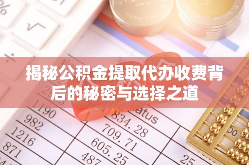 杭锦后旗揭秘公积金提取代办收费背后的秘密与选择之道