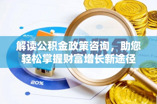杭锦后旗解读公积金政策咨询，助您轻松掌握财富增长新途径
