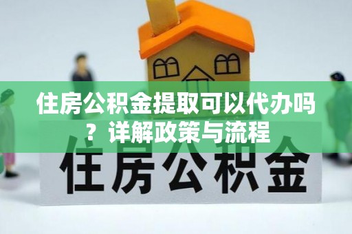 杭锦后旗住房公积金提取可以代办吗？详解政策与流程