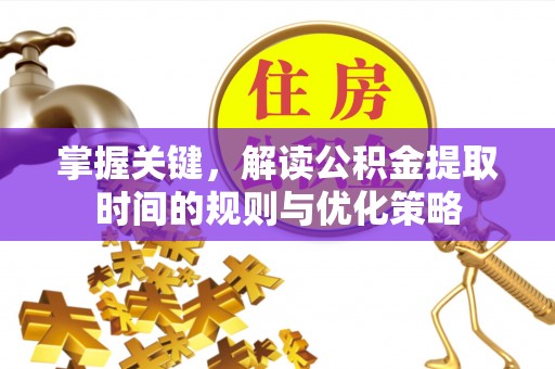 杭锦后旗掌握关键，解读公积金提取时间的规则与优化策略