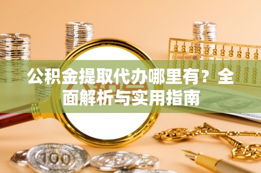 杭锦后旗公积金提取代办哪里有？全面解析与实用指南