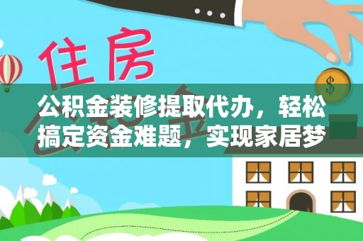 杭锦后旗公积金装修提取代办，轻松搞定资金难题，实现家居梦想
