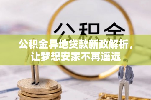 杭锦后旗公积金异地贷款新政解析，让梦想安家不再遥远