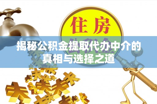 杭锦后旗揭秘公积金提取代办中介的真相与选择之道