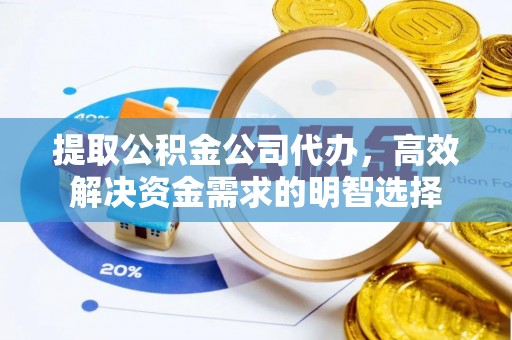 杭锦后旗提取公积金公司代办，高效解决资金需求的明智选择