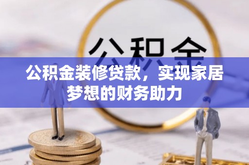 杭锦后旗公积金装修贷款，实现家居梦想的财务助力