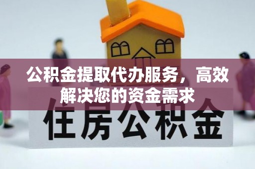 杭锦后旗公积金提取代办服务，高效解决您的资金需求