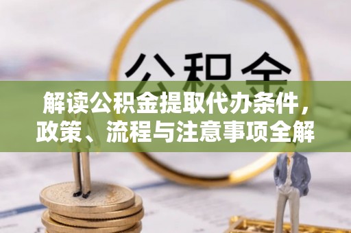 杭锦后旗解读公积金提取代办条件，政策、流程与注意事项全解析