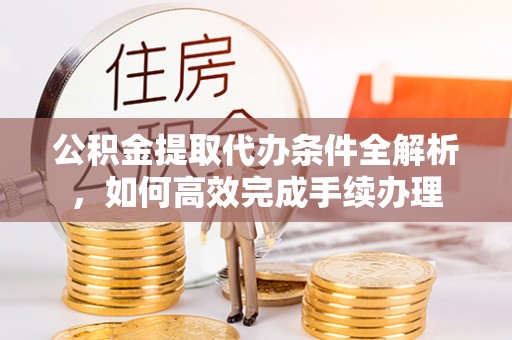 杭锦后旗公积金提取代办条件全解析，如何高效完成手续办理