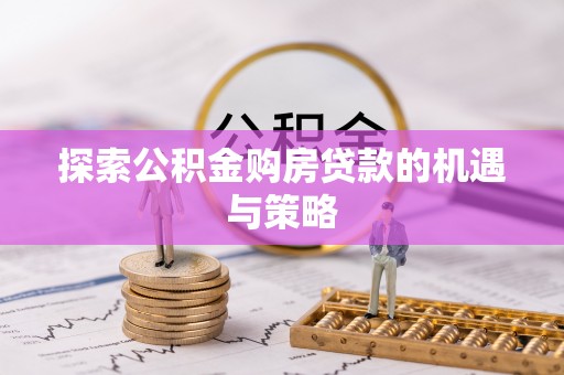 杭锦后旗探索公积金购房贷款的机遇与策略