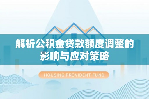 杭锦后旗解析公积金贷款额度调整的影响与应对策略