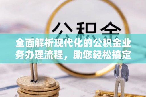 杭锦后旗全面解析现代化的公积金业务办理流程，助您轻松搞定每一笔交易