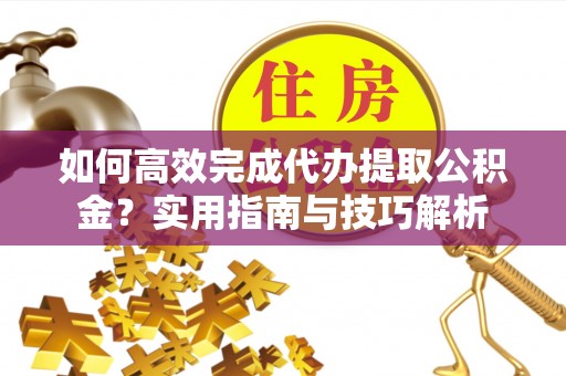 杭锦后旗如何高效完成代办提取公积金？实用指南与技巧解析