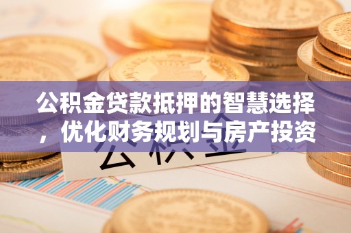 杭锦后旗公积金贷款抵押的智慧选择，优化财务规划与房产投资