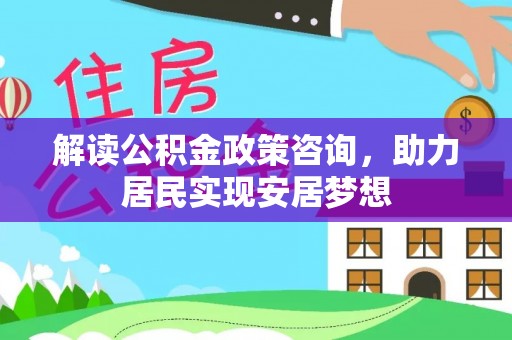 杭锦后旗解读公积金政策咨询，助力居民实现安居梦想