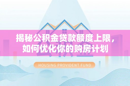 杭锦后旗揭秘公积金贷款额度上限，如何优化你的购房计划