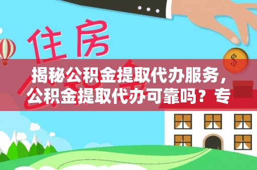 杭锦后旗揭秘公积金提取代办服务，公积金提取代办可靠吗？专业解析与实用指南