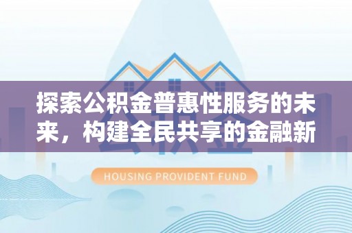 杭锦后旗探索公积金普惠性服务的未来，构建全民共享的金融新生态