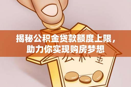 杭锦后旗揭秘公积金贷款额度上限，助力你实现购房梦想