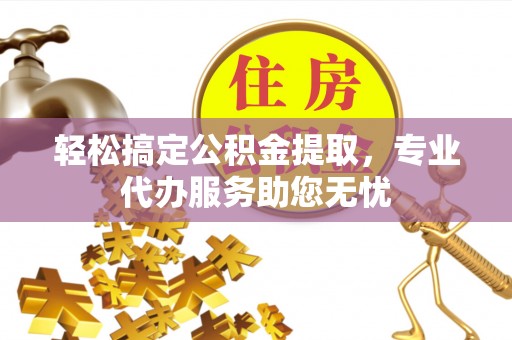 杭锦后旗轻松搞定公积金提取，专业代办服务助您无忧