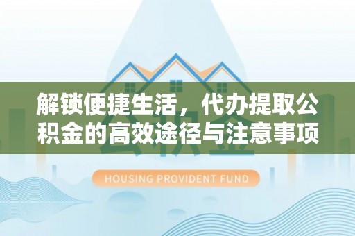 杭锦后旗解锁便捷生活，代办提取公积金的高效途径与注意事项