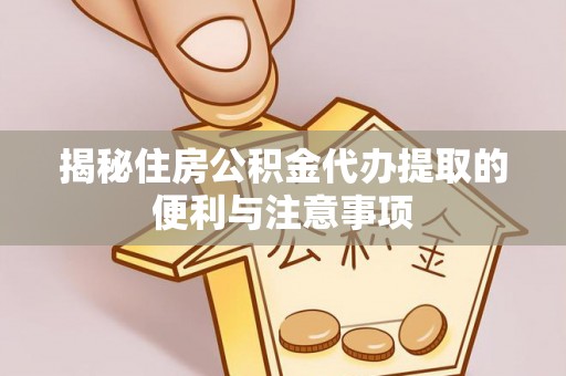 杭锦后旗揭秘住房公积金代办提取的便利与注意事项