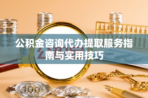 杭锦后旗公积金咨询代办提取服务指南与实用技巧