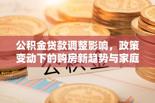 杭锦后旗公积金贷款调整影响，政策变动下的购房新趋势与家庭财务规划