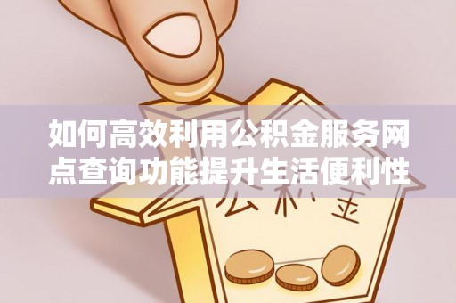 杭锦后旗如何高效利用公积金服务网点查询功能提升生活便利性