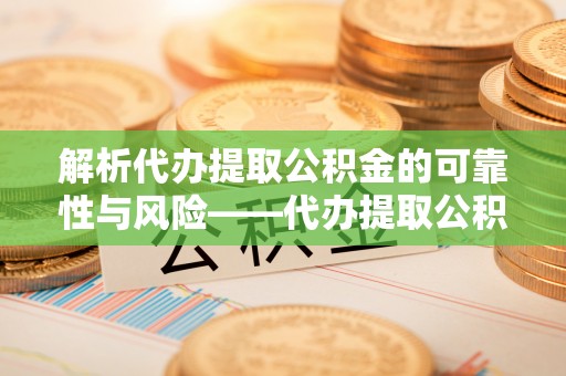 杭锦后旗解析代办提取公积金的可靠性与风险——代办提取公积金靠谱吗