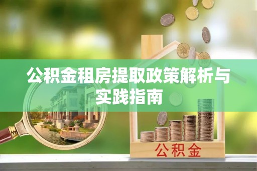 杭锦后旗公积金租房提取政策解析与实践指南