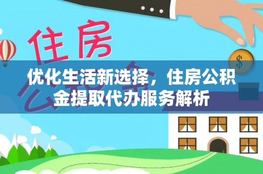 杭锦后旗优化生活新选择，住房公积金提取代办服务解析