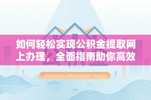 杭锦后旗如何轻松实现公积金提取网上办理，全面指南助你高效完成