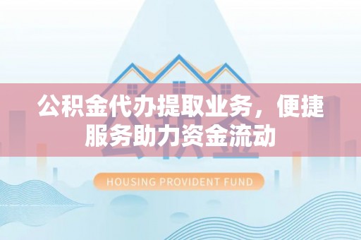 杭锦后旗公积金代办提取业务，便捷服务助力资金流动