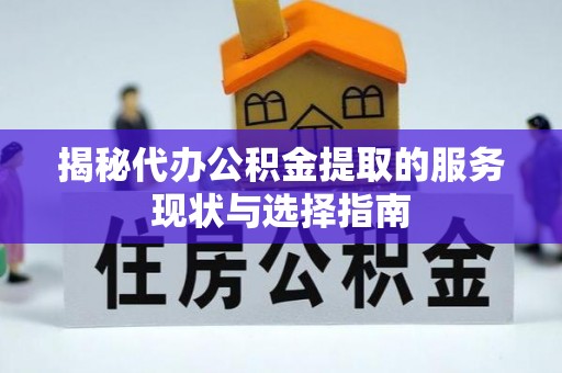 杭锦后旗揭秘代办公积金提取的服务现状与选择指南