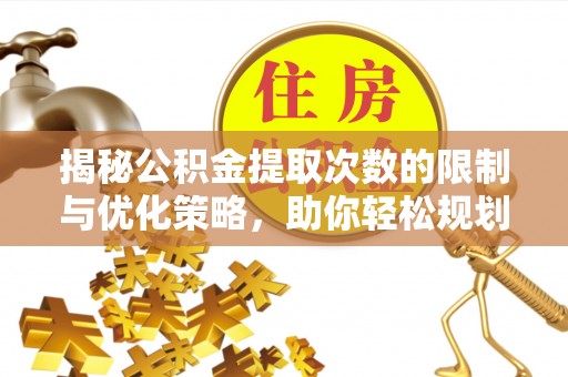 杭锦后旗揭秘公积金提取次数的限制与优化策略，助你轻松规划财务未来