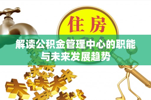 杭锦后旗解读公积金管理中心的职能与未来发展趋势