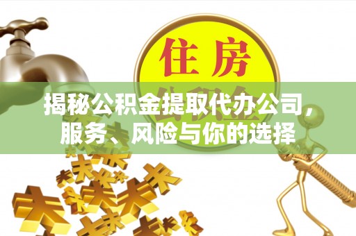 杭锦后旗揭秘公积金提取代办公司，服务、风险与你的选择