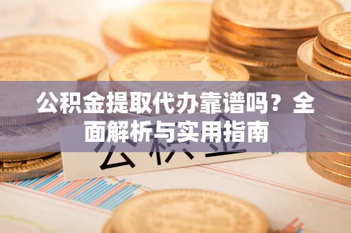 杭锦后旗公积金提取代办靠谱吗？全面解析与实用指南
