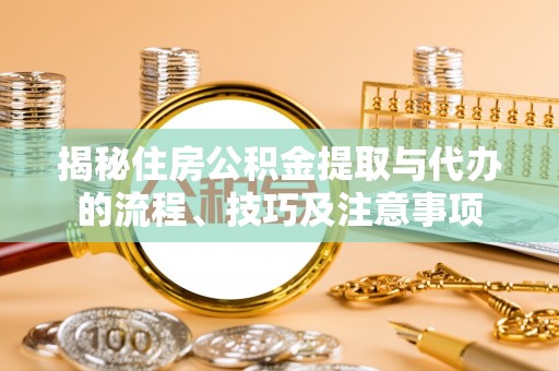 杭锦后旗揭秘住房公积金提取与代办的流程、技巧及注意事项