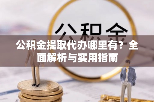 杭锦后旗公积金提取代办哪里有？全面解析与实用指南