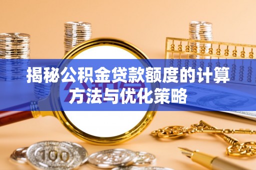 杭锦后旗揭秘公积金贷款额度的计算方法与优化策略