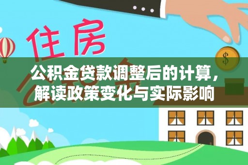 杭锦后旗公积金贷款调整后的计算，解读政策变化与实际影响