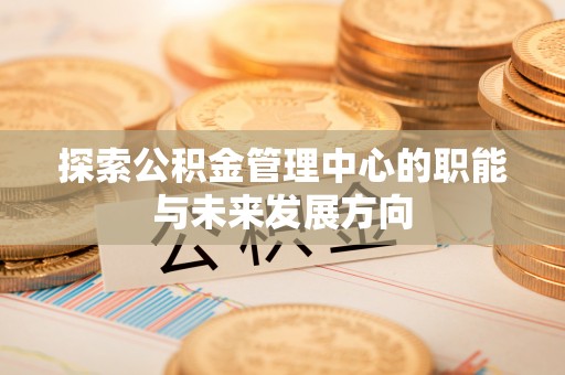 杭锦后旗探索公积金管理中心的职能与未来发展方向