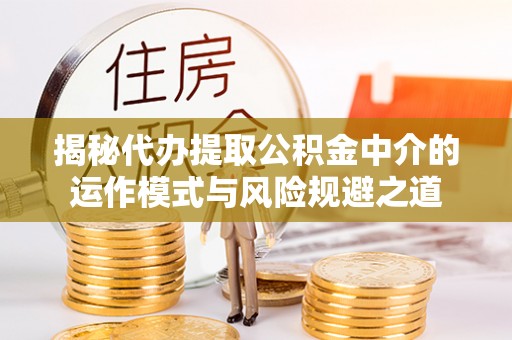 杭锦后旗揭秘代办提取公积金中介的运作模式与风险规避之道